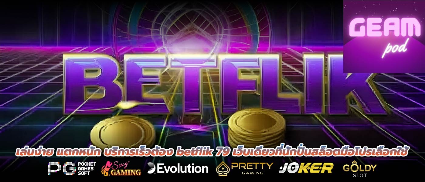 เล่นง่าย แตกหนัก บริการเร็วต้อง betflik 79 เว็บเดียวที่นักปั่นสล็อตมือโปรเลือกใช้